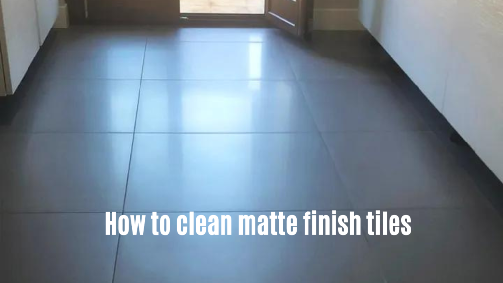 how to clean matte finish tiles